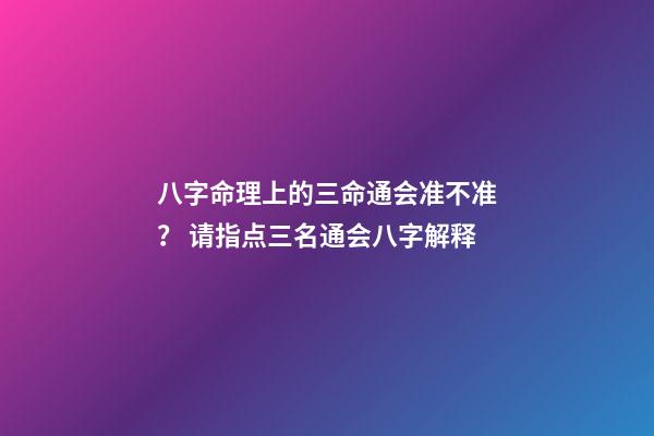 八字命理上的三命通会准不准？ 请指点三名通会八字解释-第1张-观点-玄机派